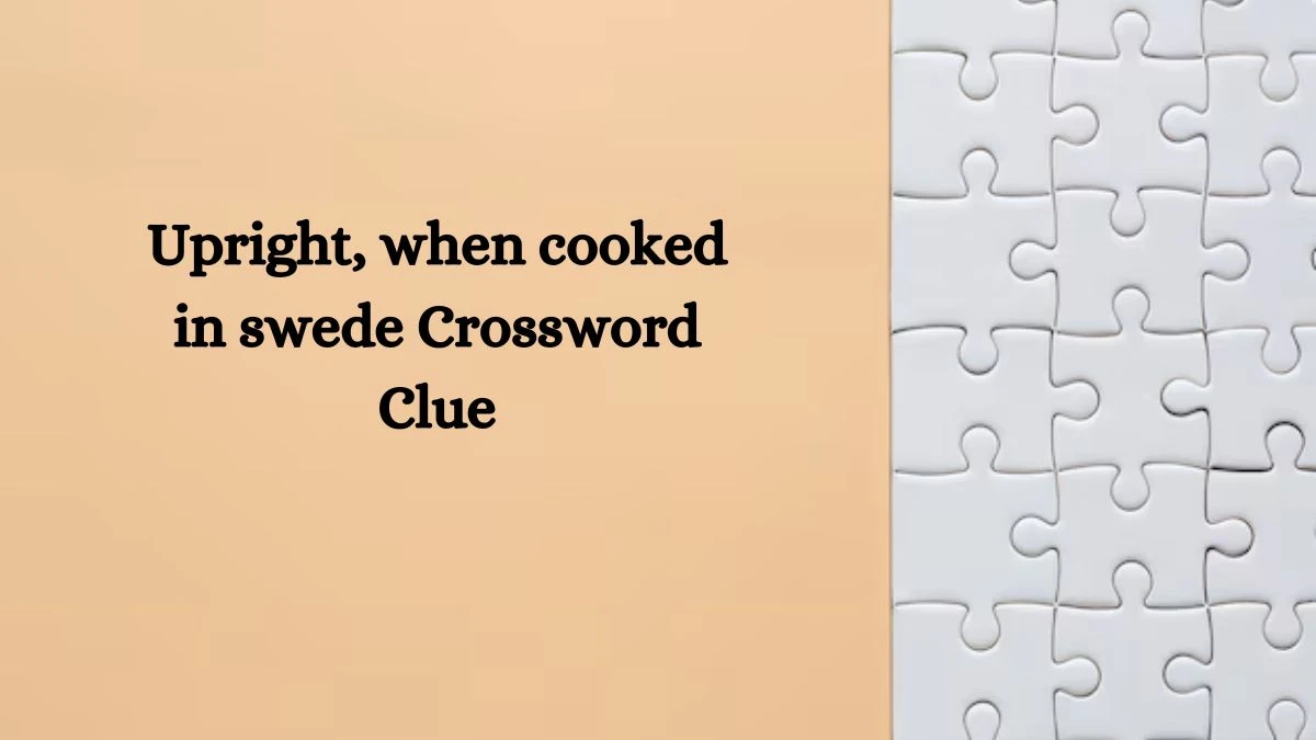 Upright, when cooked in swede Crossword Clue Answers on August 21, 2024