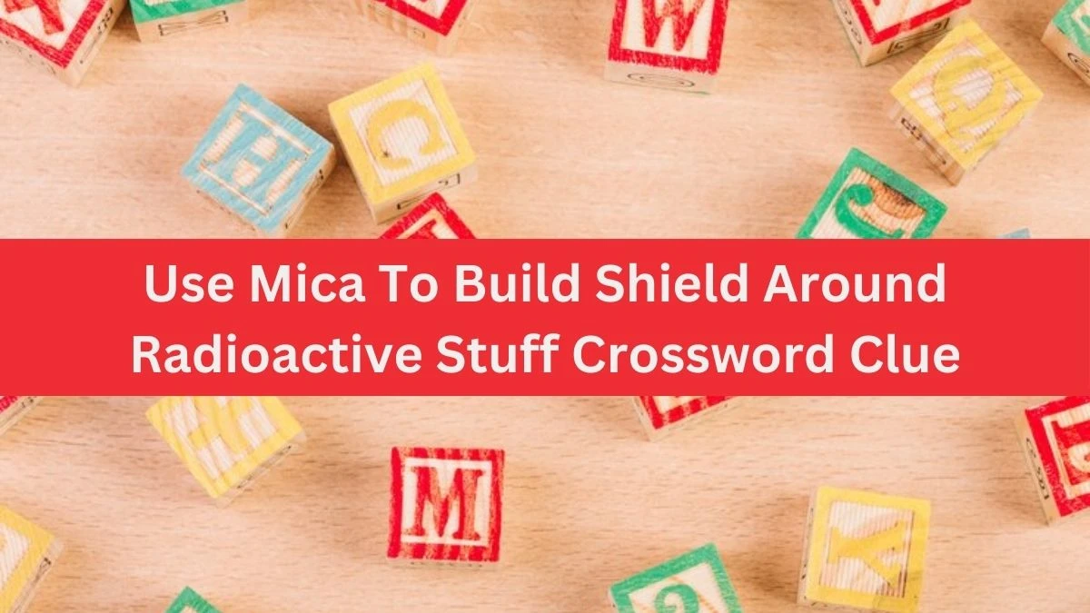 Use Mica To Build Shield Around Radioactive Stuff Crossword Clue Answers on August 23, 2024