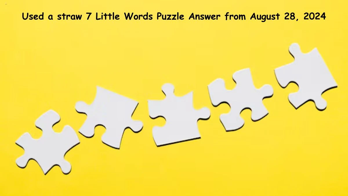 Used a straw 7 Little Words Puzzle Answer from August 28, 2024