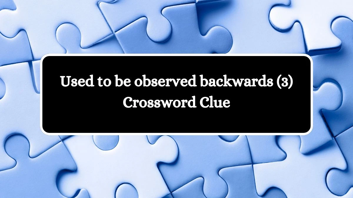 Used to be observed backwards (3) Crossword Clue Answers on August 07, 2024