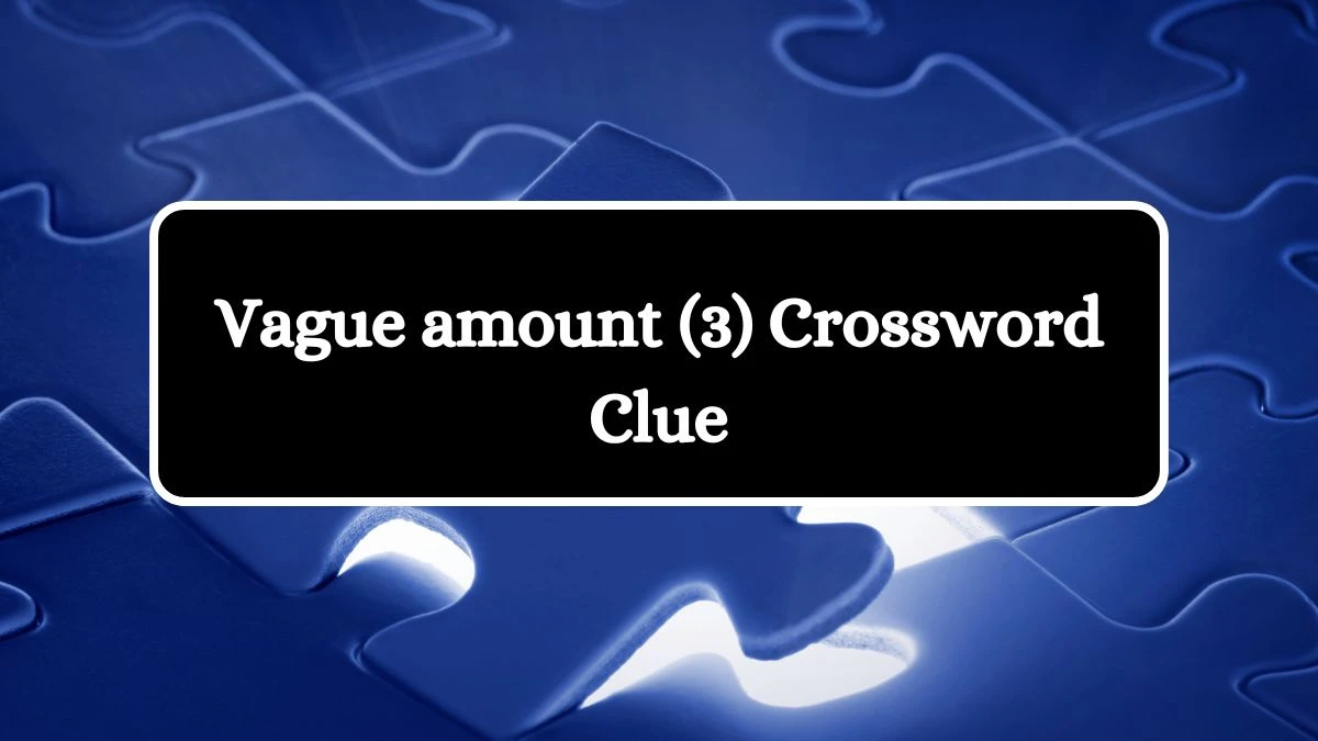 NYT Vague amount (3) Crossword Clue Puzzle Answer from August 02, 2024