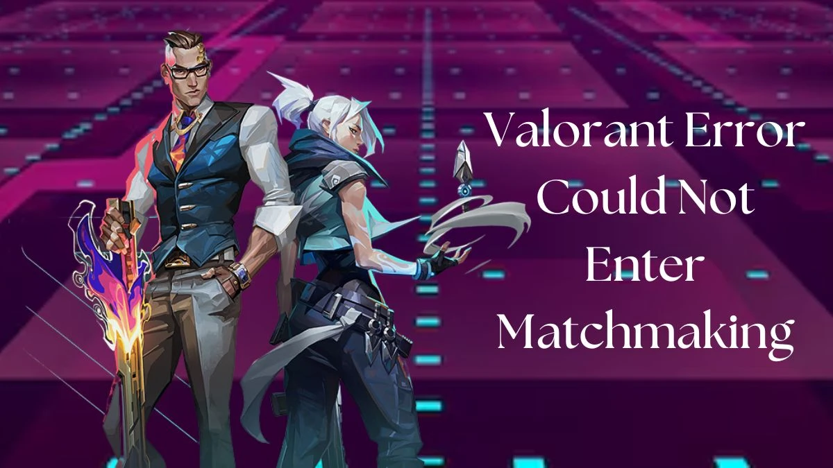 Valorant Error Could Not Enter Matchmaking, How to Fix Valorant Could Not Enter Matchmaking?