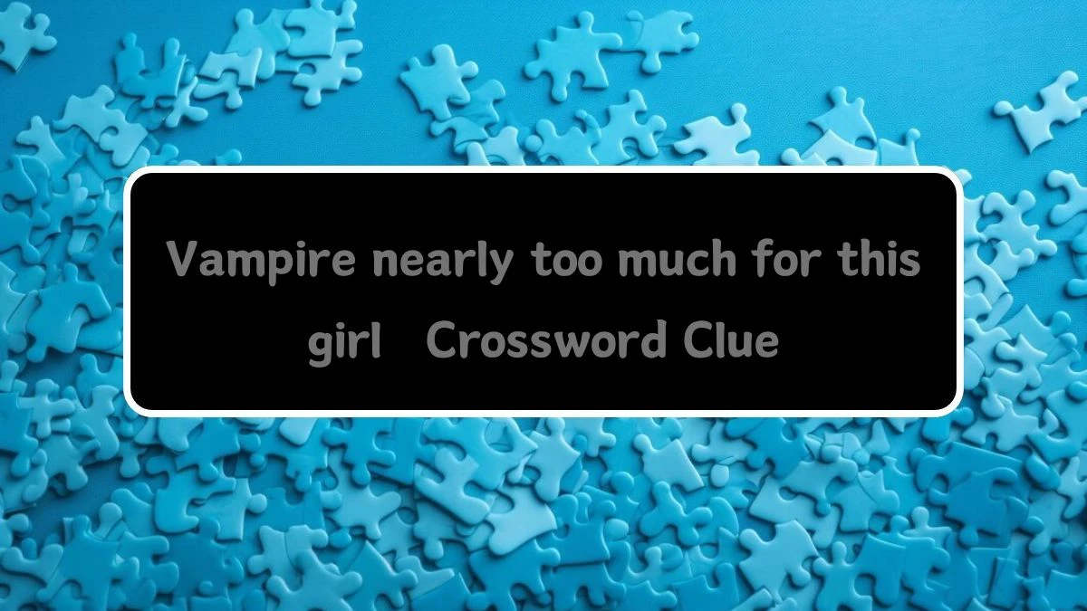 Vampire nearly too much for this girl Crossword Clue Puzzle Answer from August 13, 2024