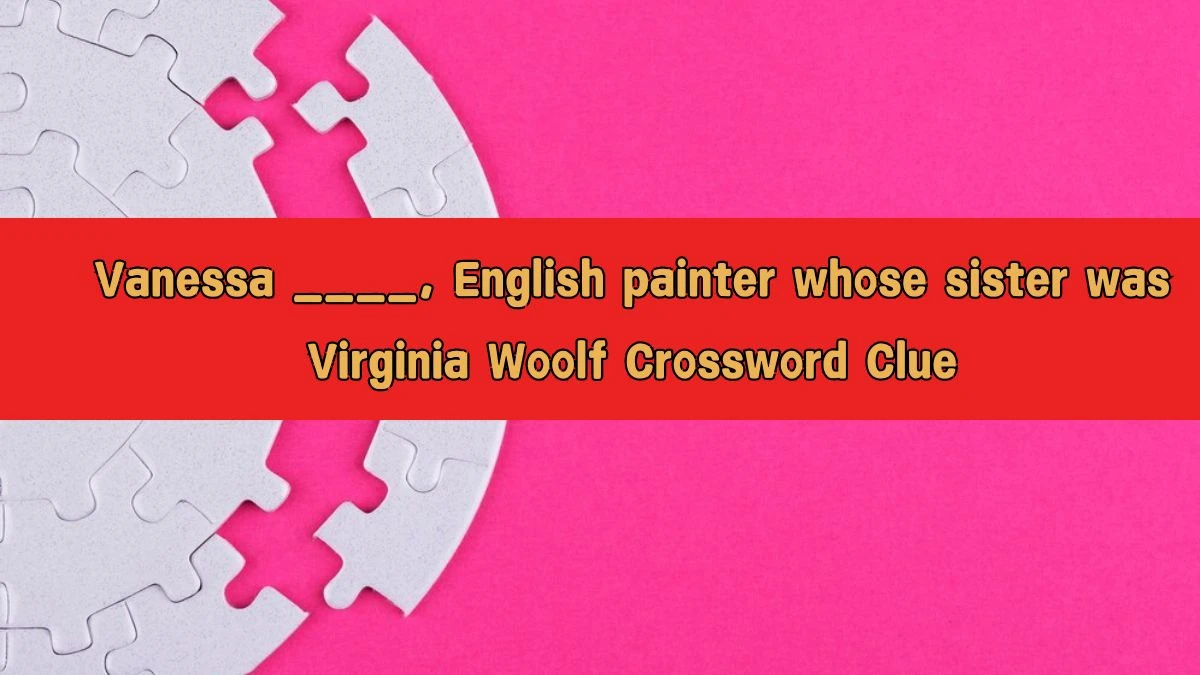 Vanessa ____, English painter whose sister was Virginia Woolf Crossword Clue Puzzle Answer from August 09, 2024