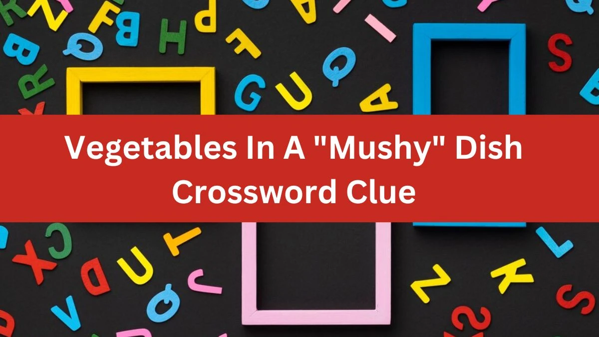 LA Times Vegetables In A Mushy Dish Crossword Puzzle Answer from August 07, 2024