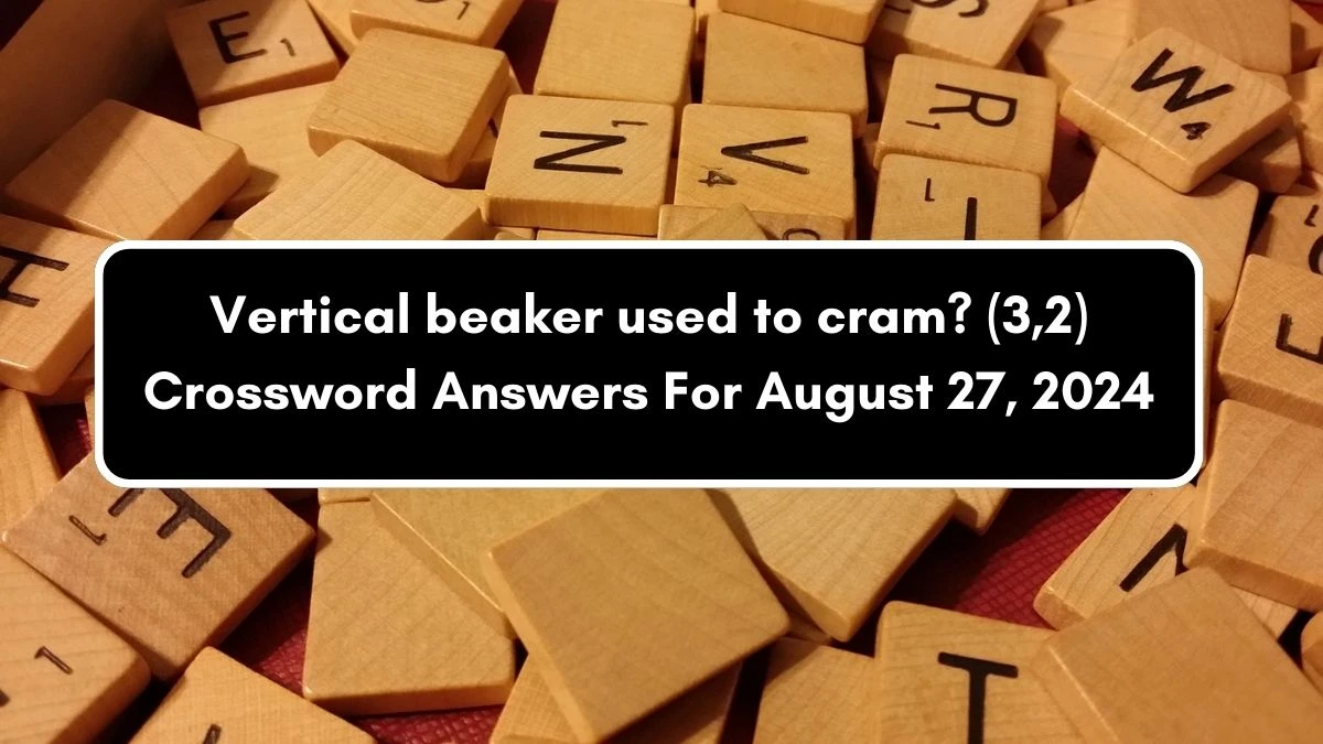 Vertical beaker used to cram? (3,2) Crossword Clue Puzzle Answer from August 27, 2024