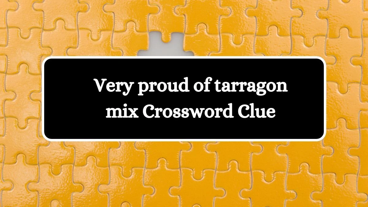 Very proud of tarragon mix Crossword Clue Puzzle Answer from August 21, 2024