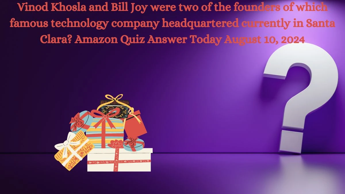 Vinod Khosla and Bill Joy were two of the founders of which famous technology company headquartered currently in Santa Clara? Amazon Quiz Answer Today August 10, 2024