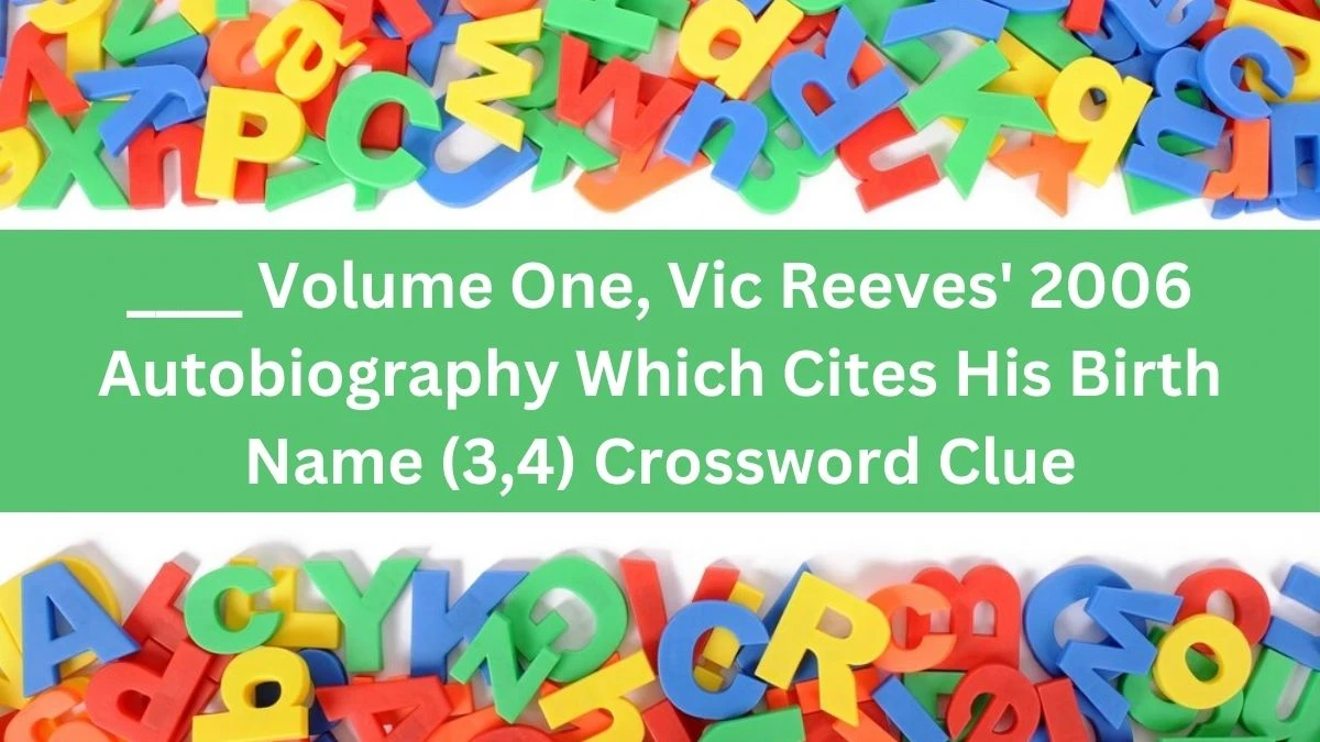 ____ Volume One, Vic Reeves' 2006 Autobiography Which Cites His Birth Name (3,4) Crossword Clue Puzzle Answer from August 12, 2024