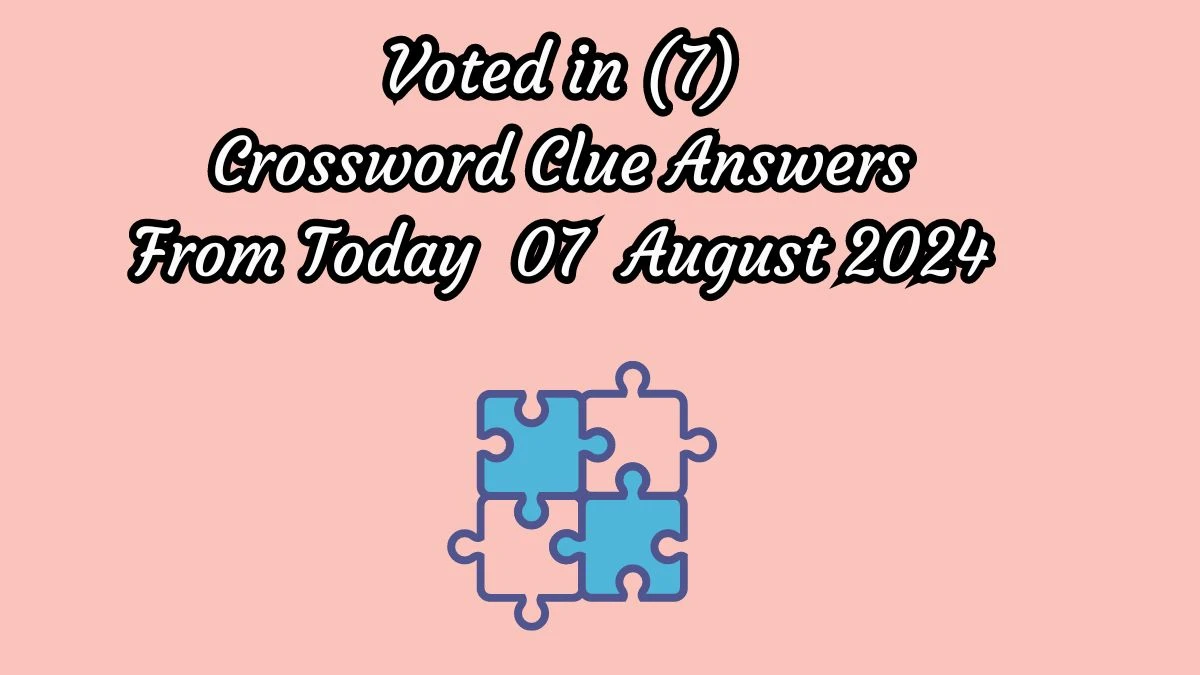 Voted in (7) Crossword Clue Puzzle Answer from August 07, 2024