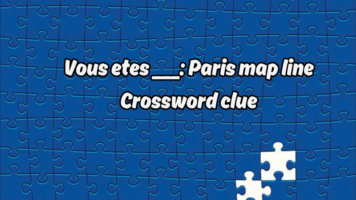 LA Times Vous etes ___: Paris map line Crossword Clue Puzzle Answer from August 19, 2024