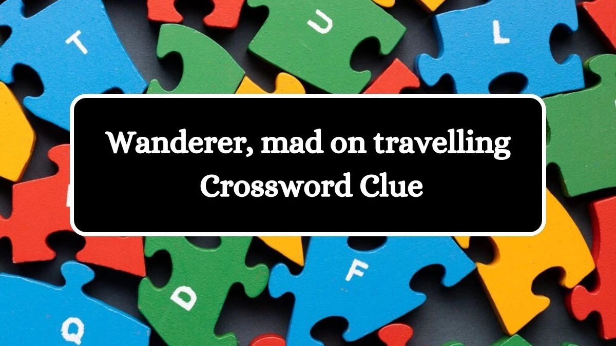 Wanderer, mad on travelling Crossword Clue Puzzle Answer from August 03, 2024