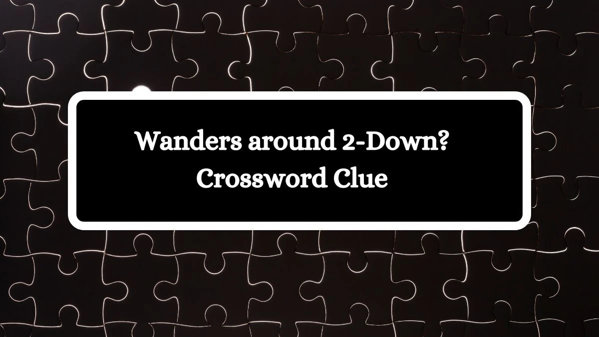 Universal Wanders around 2-Down? Crossword Clue Puzzle Answer from August 01, 2024