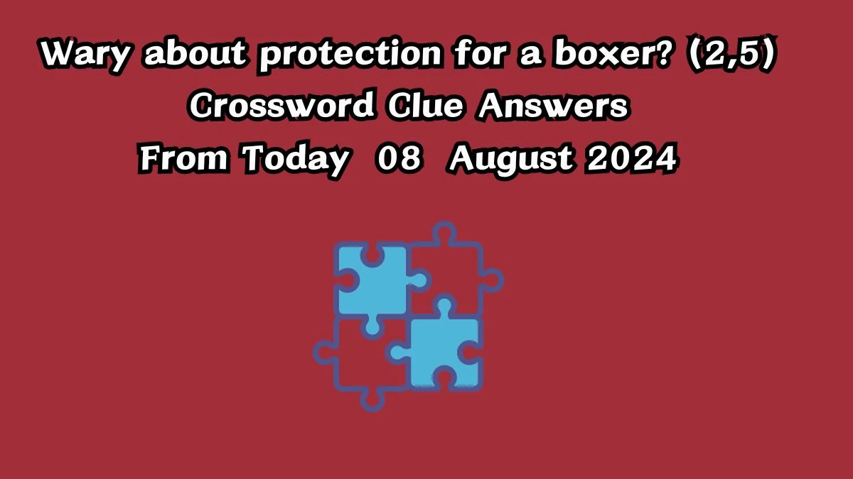 Wary about protection for a boxer? (2,5) Crossword Clue Answers on August 08, 2024