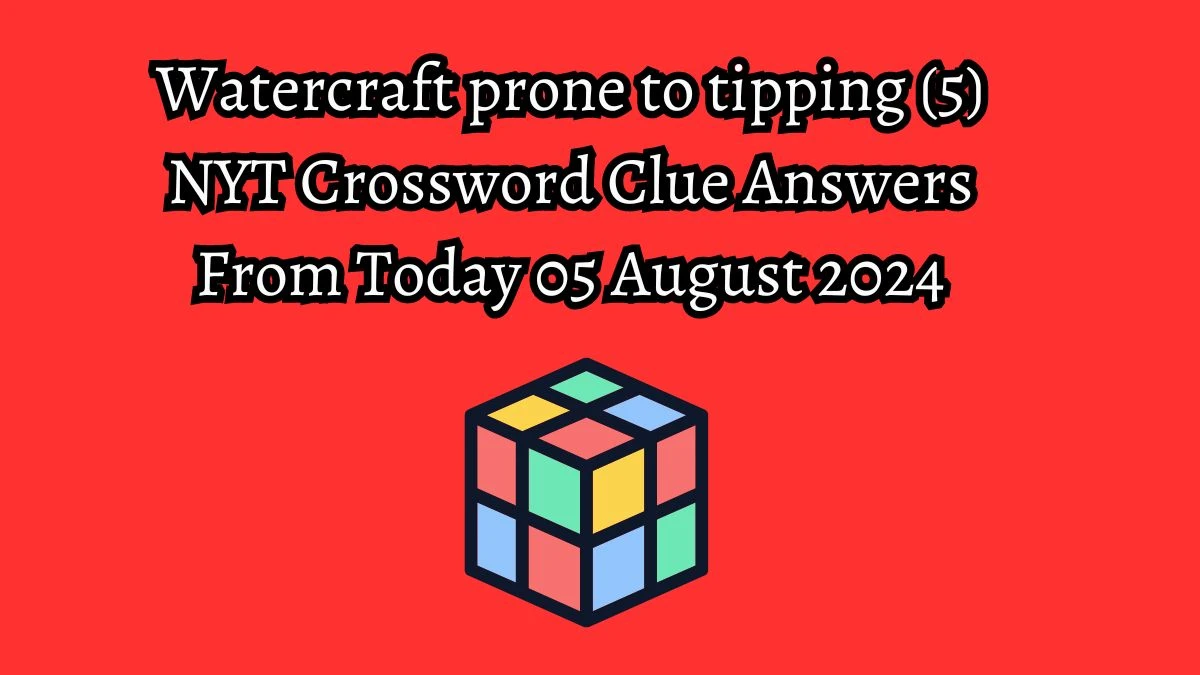 NYT Watercraft prone to tipping (5) Crossword Clue Puzzle Answer from August 05, 2024