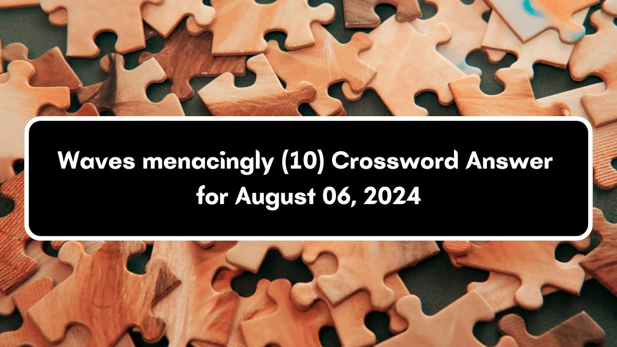 Waves menacingly (10) Crossword Clue Puzzle Answer from August 06, 2024