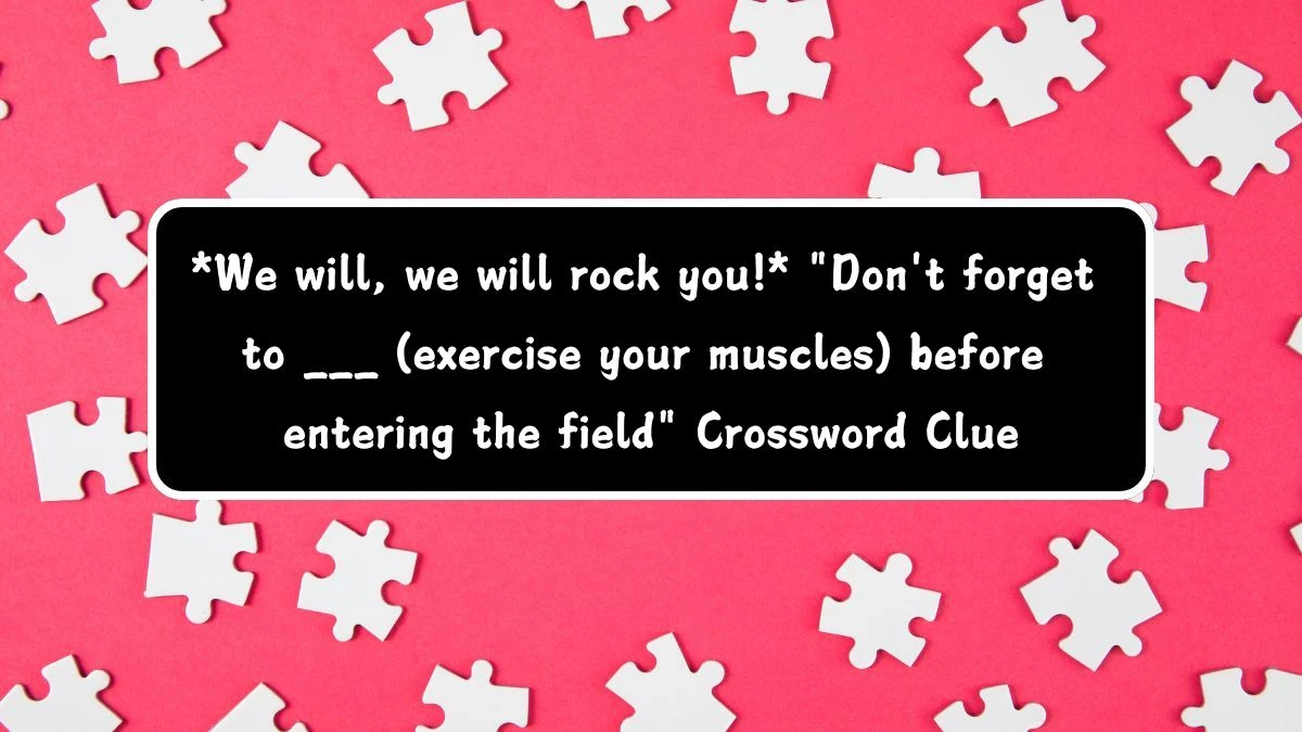 Daily Themed *We will, we will rock you!* Don't forget to ___ (exercise your muscles) before entering the field Crossword Clue Puzzle Answer from August 06, 2024