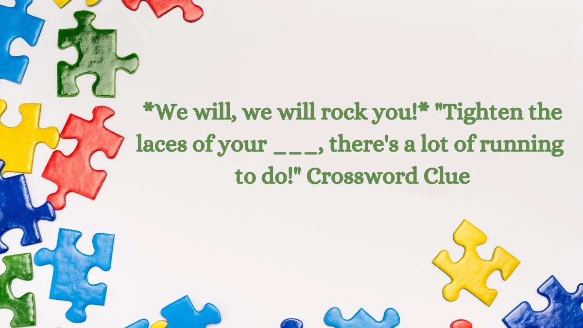 *We will, we will rock you!* Tighten the laces of your ___, there's a lot of running to do! Daily Themed Crossword Clue Puzzle Answer from August 06, 2024