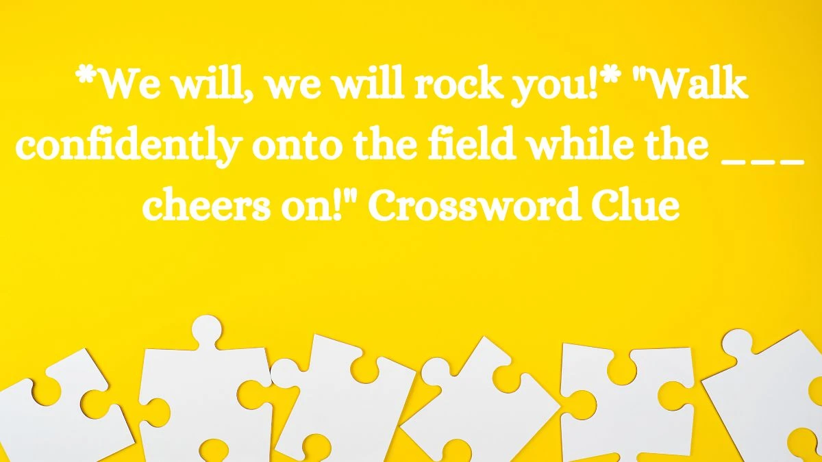 *We will, we will rock you!* Walk confidently onto the field while the ___ cheers on! Daily Themed Crossword Clue Puzzle Answer from August 06, 2024