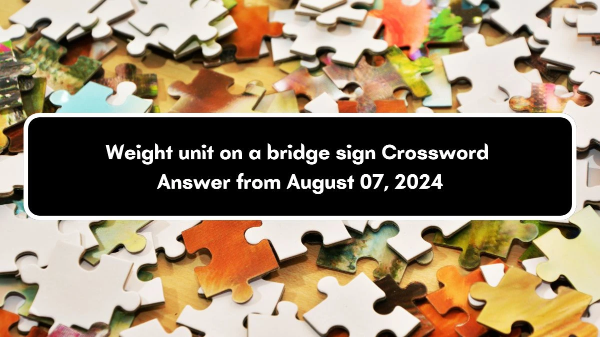 Weight unit on a bridge sign Daily Themed Crossword Clue Puzzle Answer from August 07, 2024