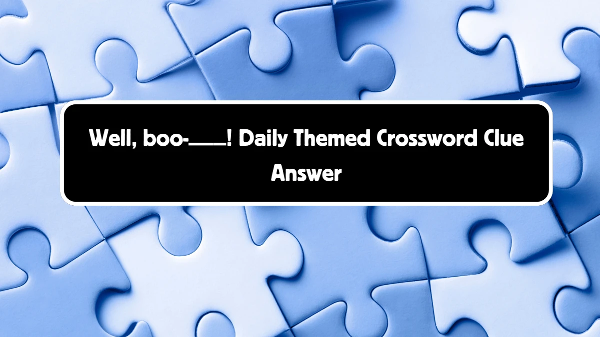 Well, boo-___! Daily Themed Crossword Clue Puzzle Answer from August 18, 2024