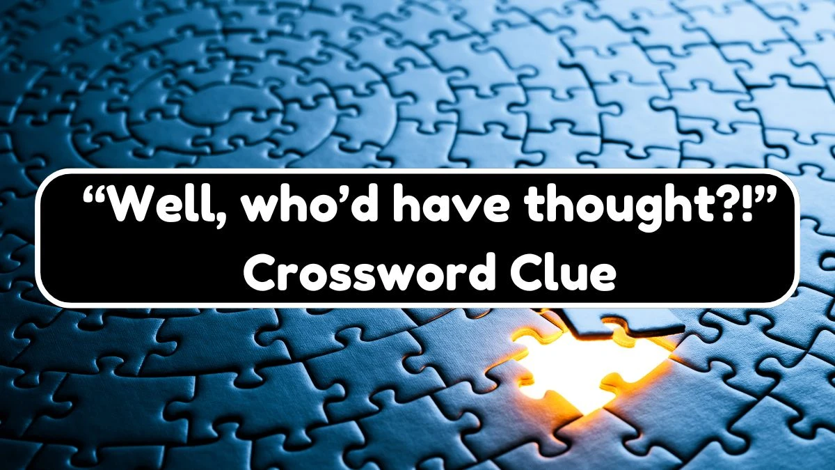 “Well, who’d have thought?!” Universal Crossword Clue Puzzle Answer from August 03, 2024