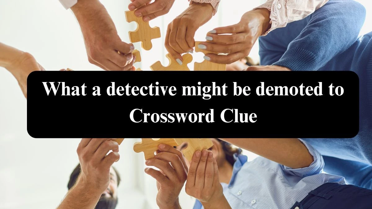 NYT What a detective might be demoted to Crossword Clue Puzzle Answer from August 04, 2024