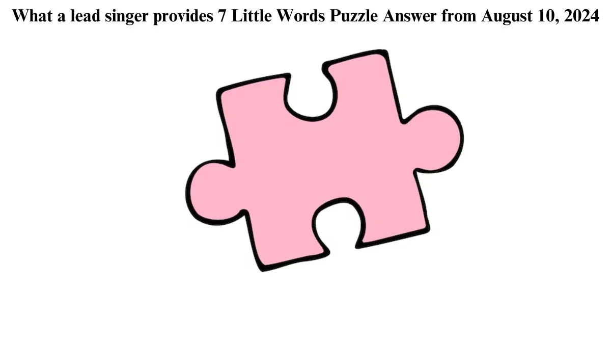 What a lead singer provides 7 Little Words Puzzle Answer from August 10, 2024