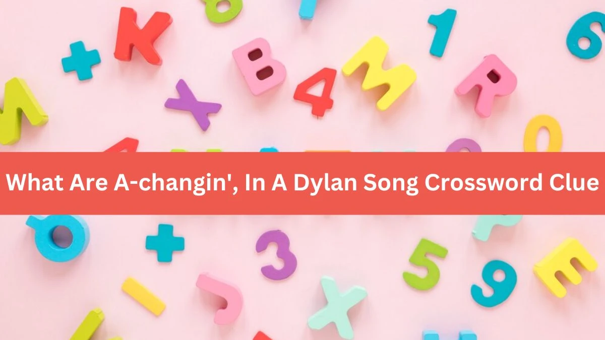 LA Times What Are A-changin', In A Dylan Song Crossword Clue Answers with 8 Letters from August 13, 2024