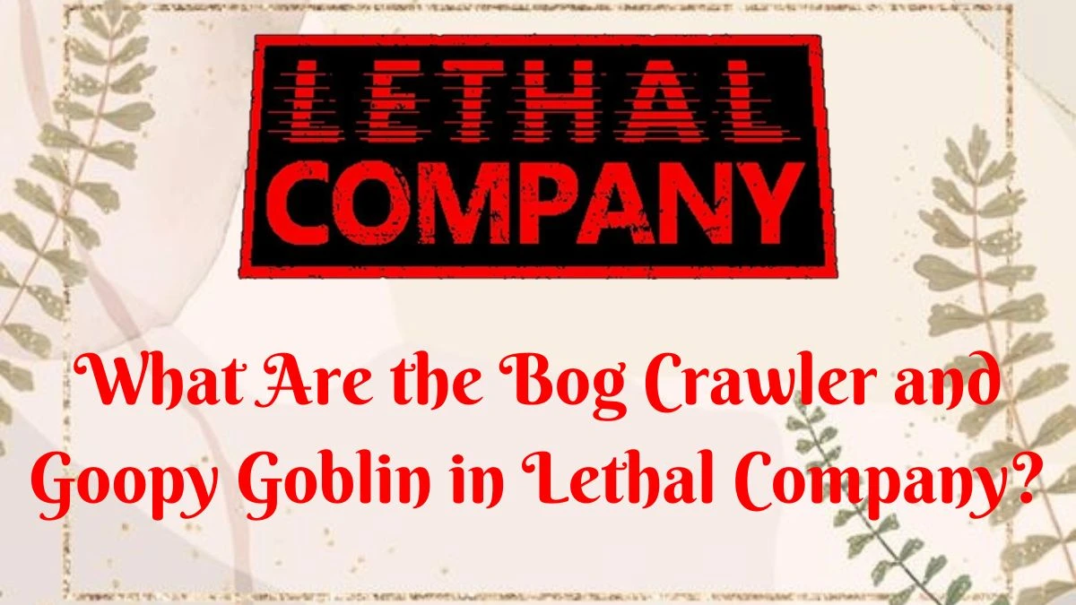 What are the Bog Crawler and Goopy Goblin in Lethal Company? Know More About It