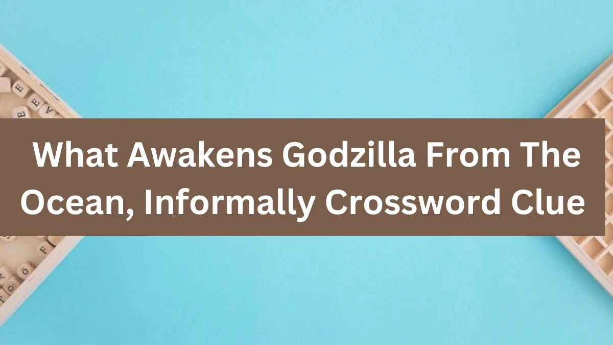 NYT What Awakens Godzilla From The Ocean, Informally Crossword Clue Puzzle Answer from August 09, 2024