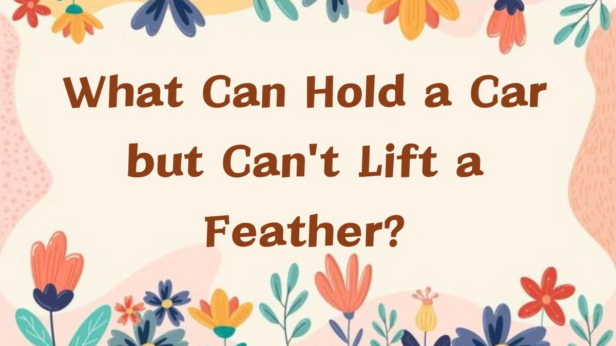 What Can Hold a Car but Can't Lift a Feather Riddle Answer Explained