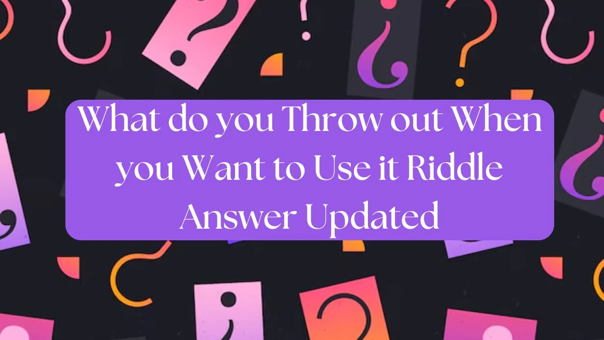 What Do You Throw Out When You Want to Use it Riddle Answer Updated