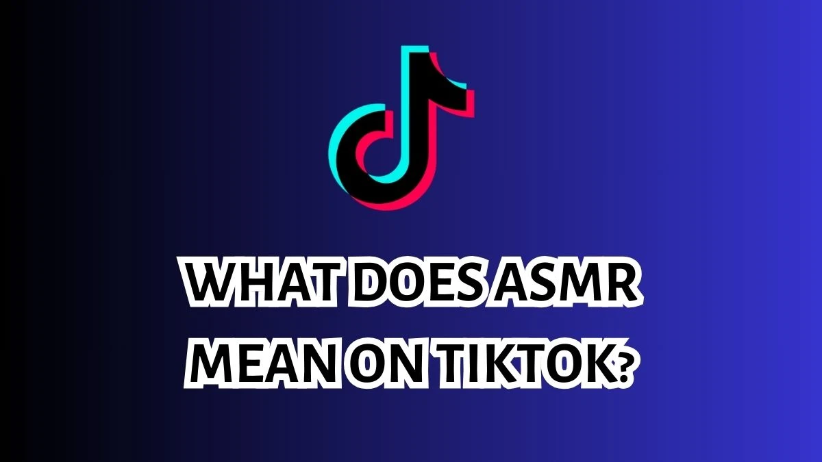 What does ASMR Mean on Tiktok? Check Here