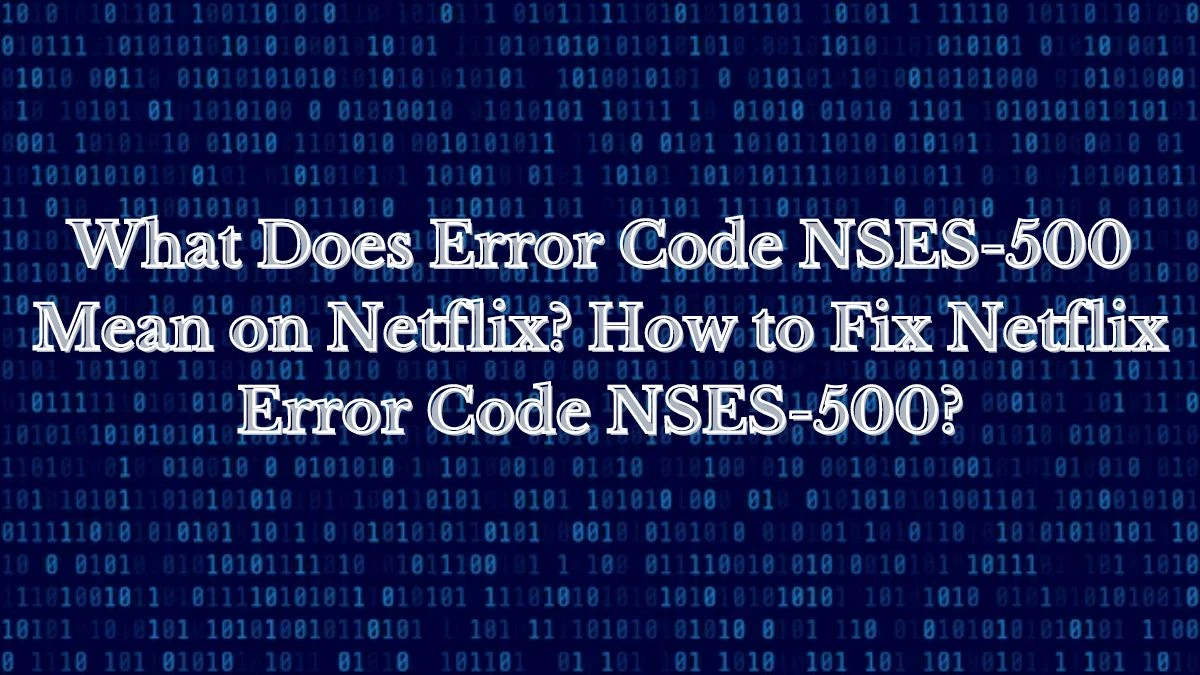 What Does Error Code Nses-500 Mean on Netflix? How to Fix Netflix Error Code Nses-500?