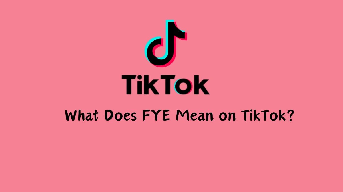 What Does FYE Mean on TikTok? Everything You Need To Know