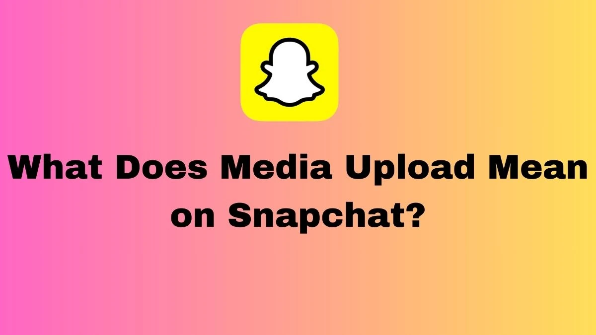 What Does Media Upload Mean on Snapchat?