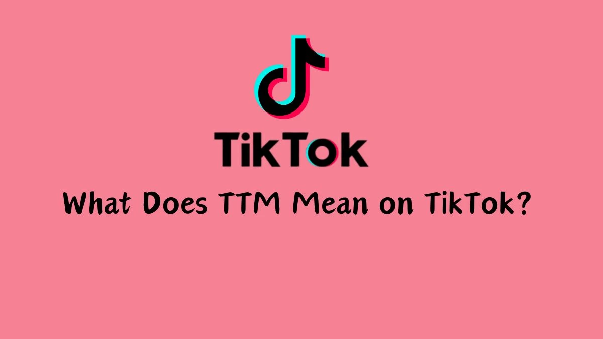 What Does TTM Mean on TikTok? TTM Meaning