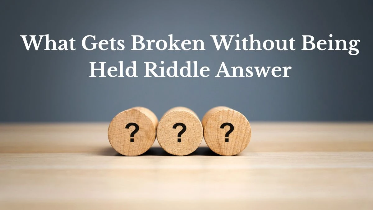 What Gets Broken Without Being Held Riddle Answer