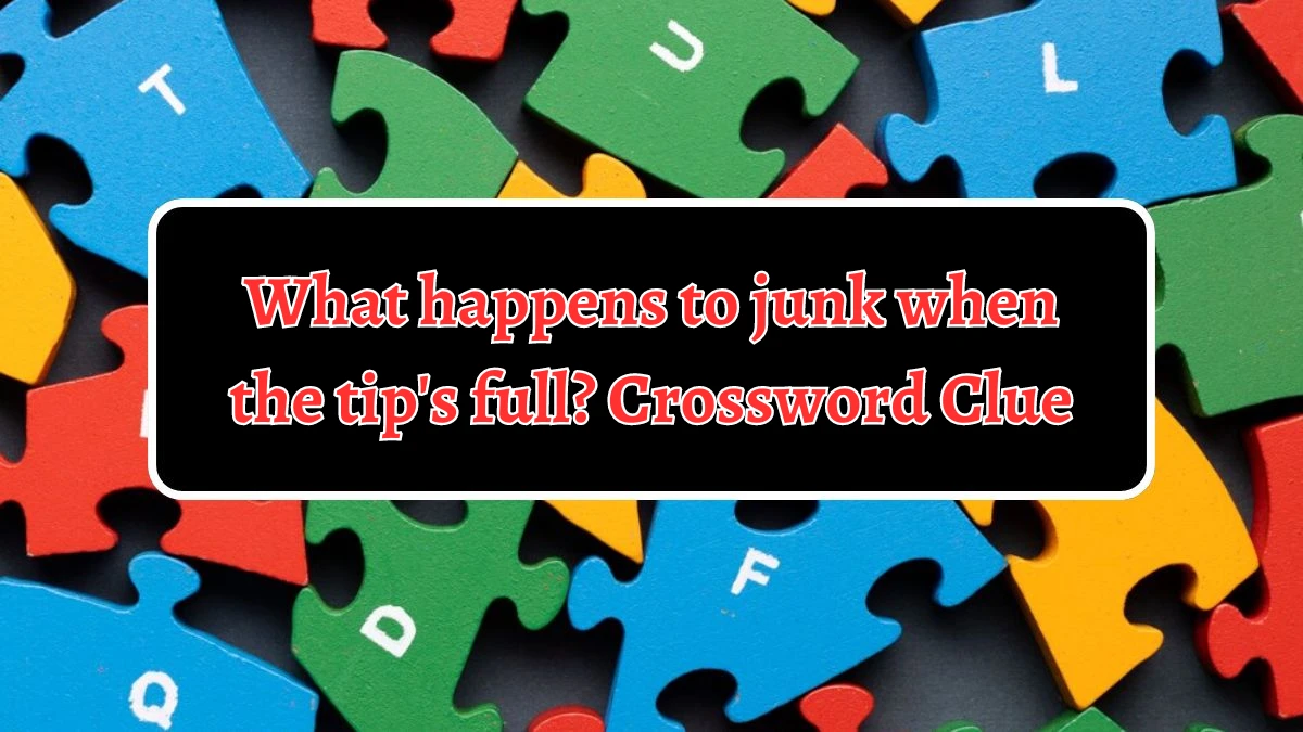 What happens to junk when the tip's full? Crossword Clue Puzzle Answer from August 21, 2024