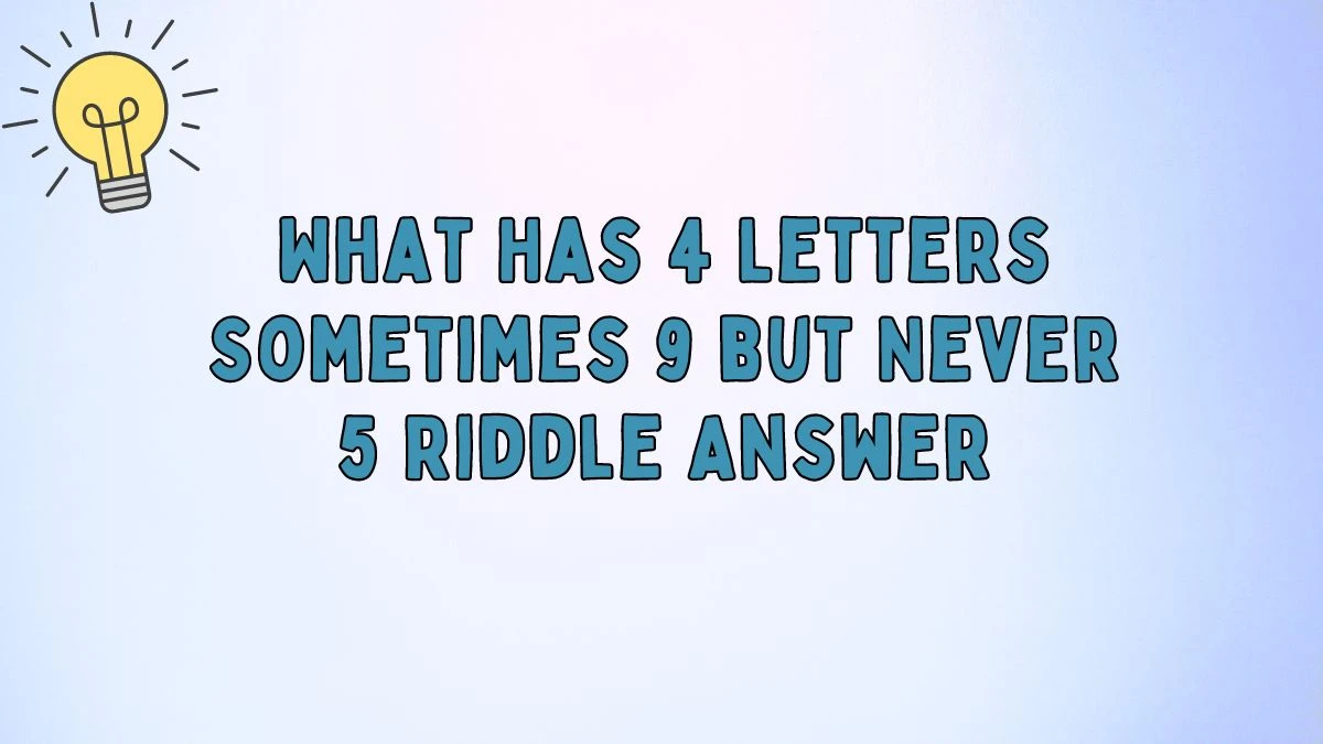 What Has 4 Letters Sometimes 9 but Never 5 Riddle Answer Revealed