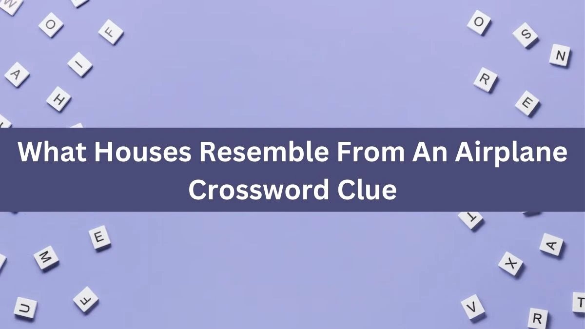 What Houses Resemble From An Airplane NYT Crossword Clue Puzzle Answer on August 21, 2024