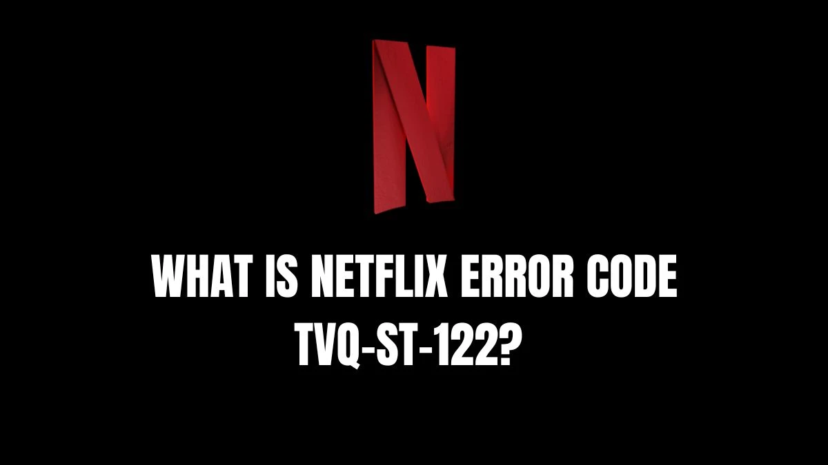 What is Netflix Error Code tvq-st-122? Know the Causes and Fixes