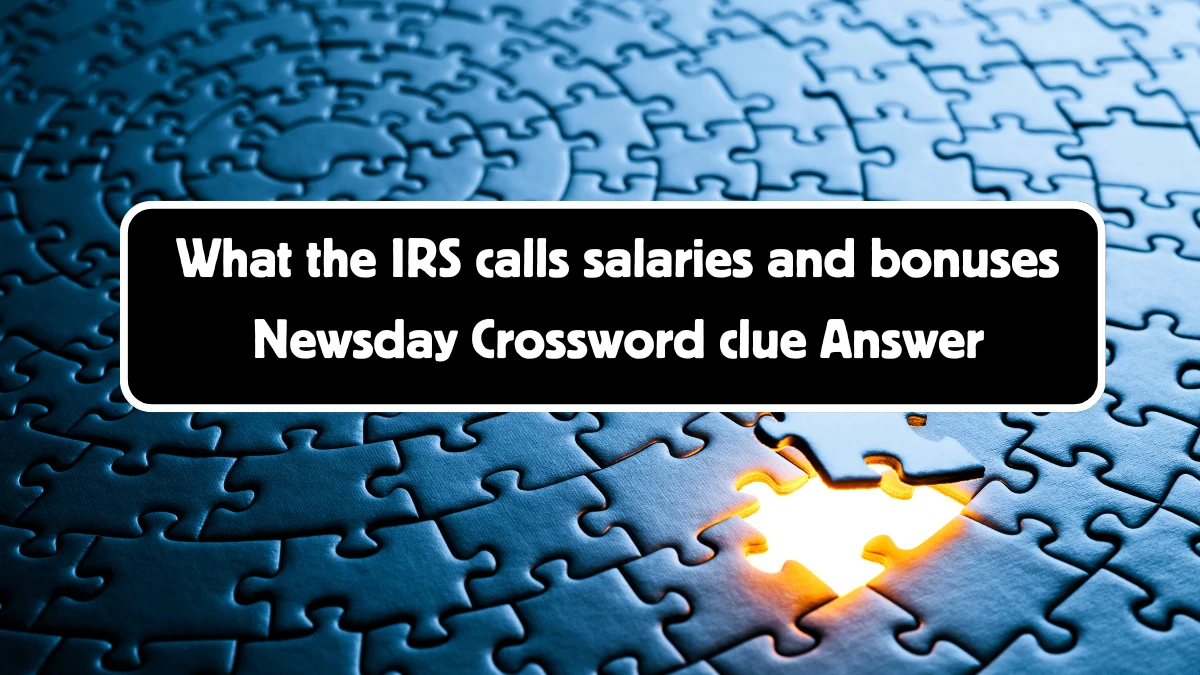 Newsday What the IRS calls salaries and bonuses Crossword Clue Puzzle Answer from August 11, 2024