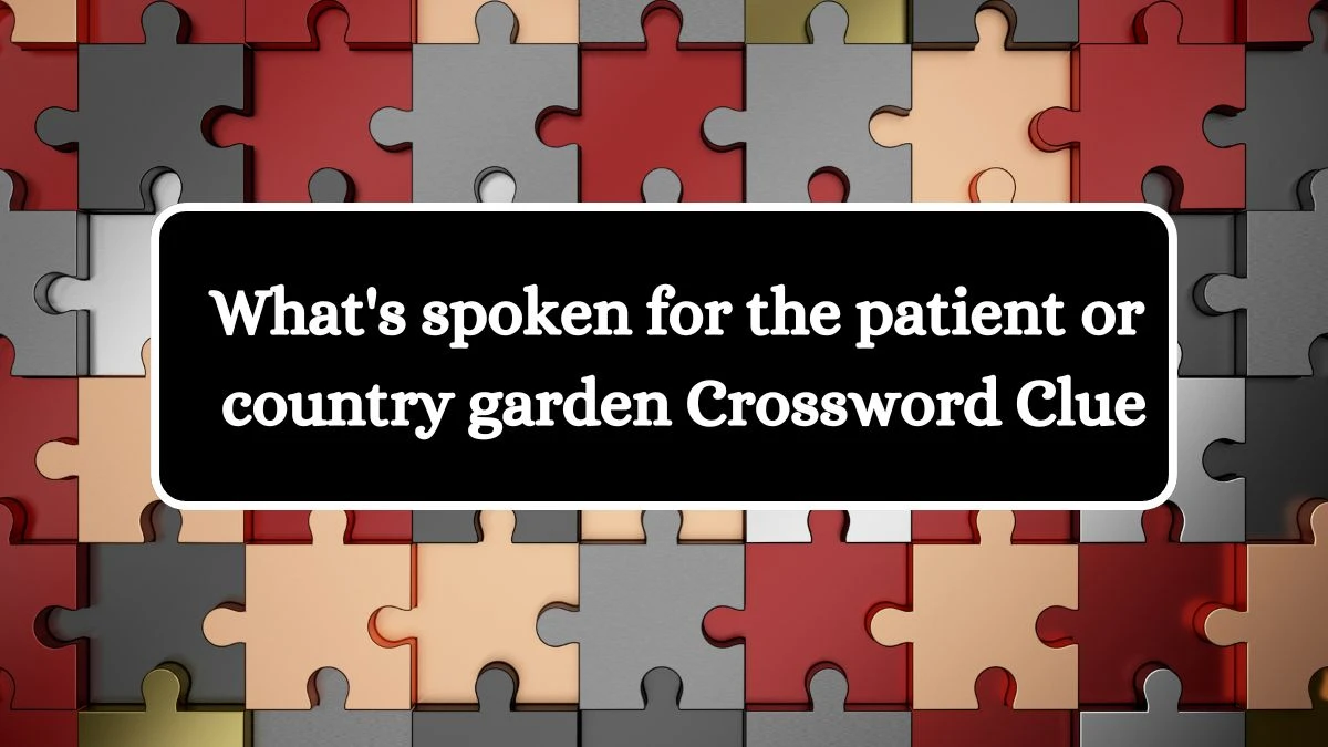 What's spoken for the patient or country garden Crossword Clue Puzzle Answer from August 02, 2024