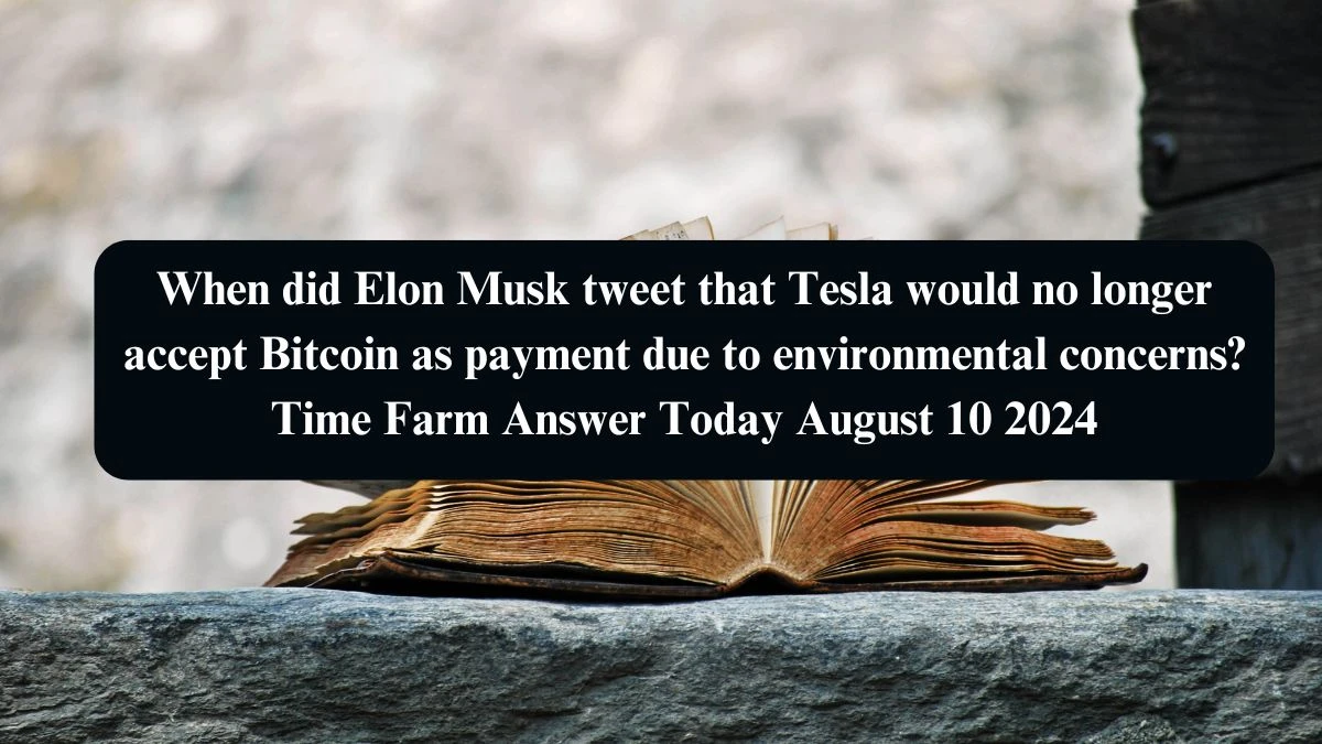 When did Elon Musk tweet that Tesla would no longer accept Bitcoin as payment due to environmental concerns? Time Farm Answer Today August 10 2024