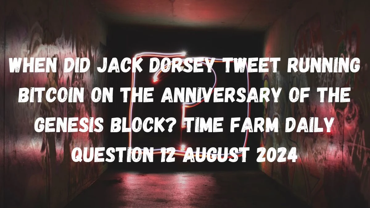 When Did Jack Dorsey Tweet Running Bitcoin On The Anniversary Of The Genesis Block? Time Farm Daily Question 12 August 2024