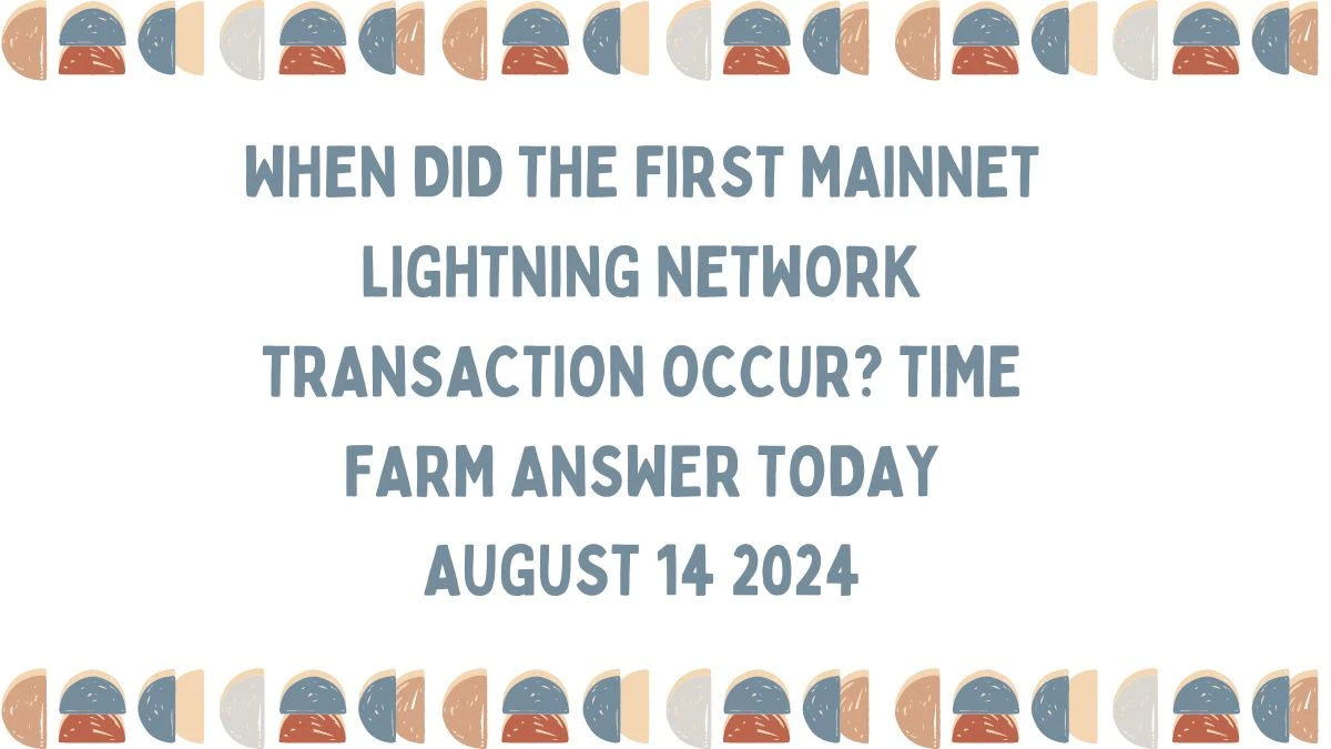 When Did The First Mainnet Lightning Network Transaction Occur? Time Farm Answer Today August 14 2024