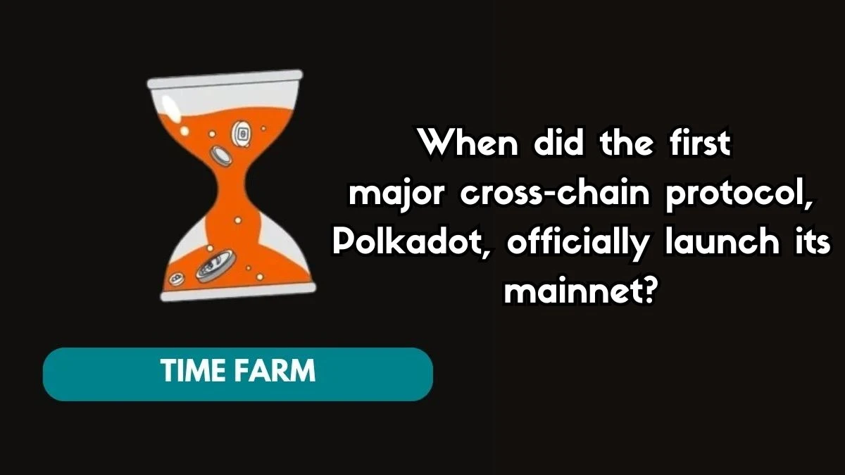 When did the first major cross-chain protocol, Polkadot, officially launch its mainnet? Time Farm Answer Today August 05 2024