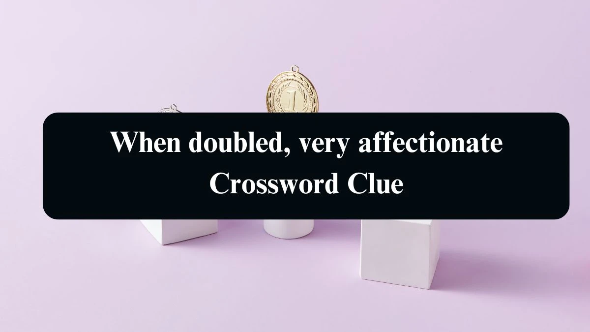 LA Times When doubled, very affectionate Crossword Clue Answers with 5 Letters from August 09, 2024